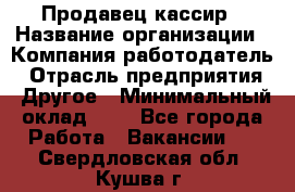 Продавец-кассир › Название организации ­ Компания-работодатель › Отрасль предприятия ­ Другое › Минимальный оклад ­ 1 - Все города Работа » Вакансии   . Свердловская обл.,Кушва г.